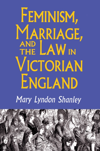 Feminism, Marriage, and the Law in Victorian England, 1850-1895