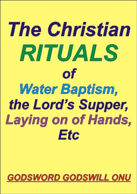 Christian Rituals of Water Baptism, the Lord's Supper, Laying On of Hands, Etc