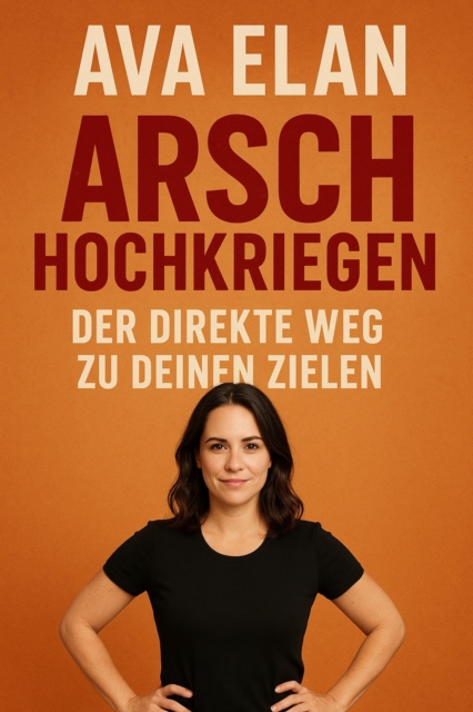 Arsch hochkriegen: Der direkte Weg zu deinen Zielen