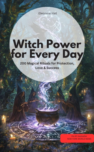 Witch Po wer for Every Day – 200 Magical Rituals for Protection, Love & Success