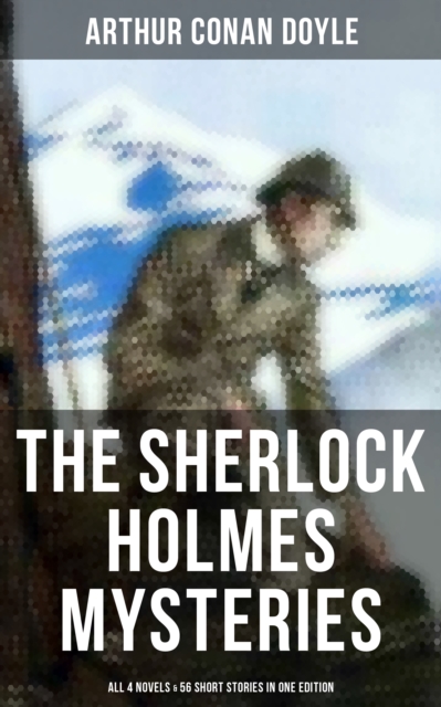 Sherlock Holmes Mysteries: All 4 novels & 56 Short Stories in One Edition