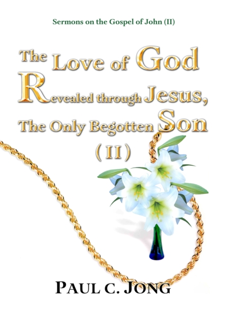Sermons on the Gospel of John(II) - The Love of God Revealed through Jesus, the Only Begotten Son(II)