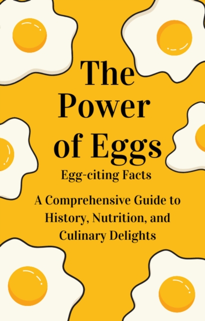 &quote; The Power of Eggs: A Comprehensive Guide to History, Nutrition, Facts and Culinary Delights.&quote;