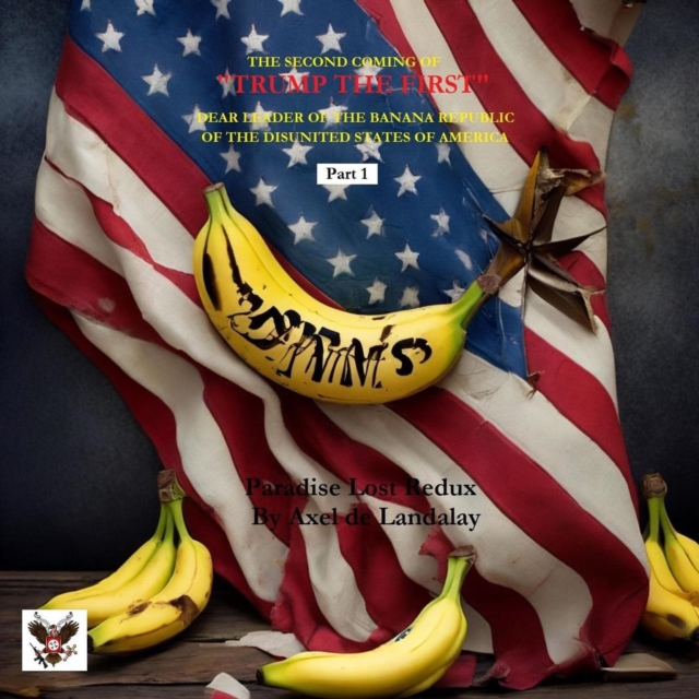 THE SECOND COMING OF &quote;TRUMP THE FIRST&quote; DEAR LEADER OF THE BANANA REPUBLIC OF THE DISUNITED STATES OF AMERICA  - Part I