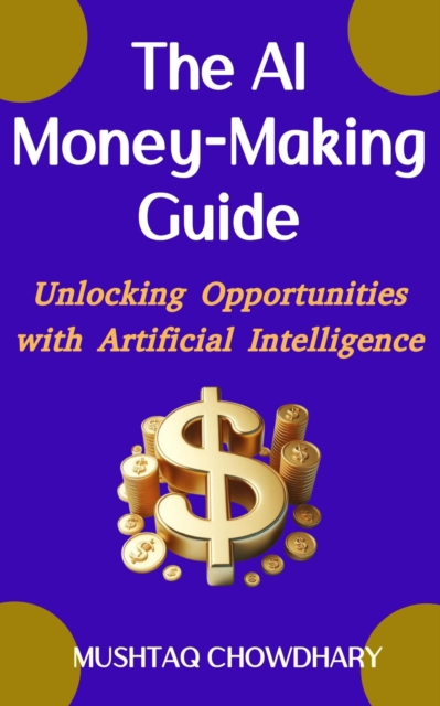 THE AI  MONEY-MAKING GUIDE    Unlocking Opportunities  with  Artificial Intelligence