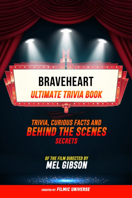 Braveheart - Ultimate Trivia Book: Trivia, Curious Facts And Behind The Scenes Secrets Of The Film Directed By Mel Gibson