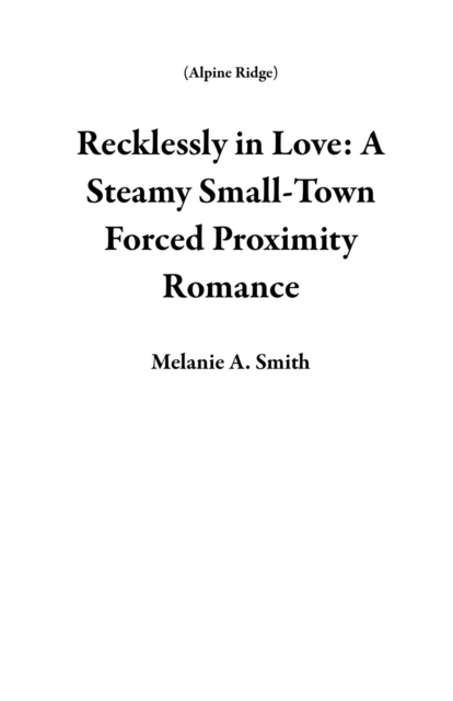 Recklessly in Love: A Steamy Small-Town Forced Proximity Romance