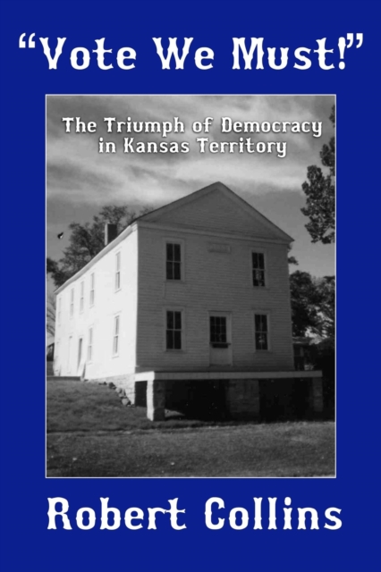 &quote;VOTE WE MUST!&quote;: The Triumph of Democracy in Kansas Territory