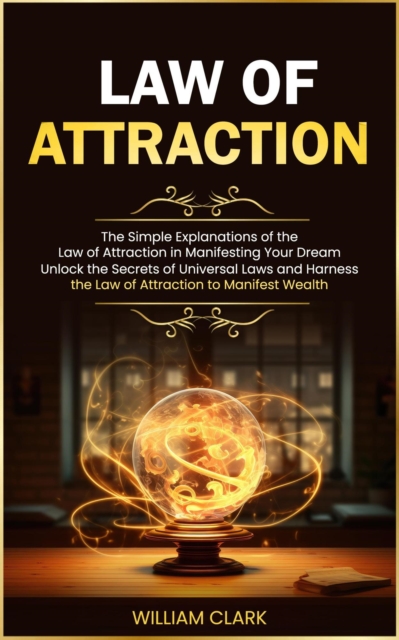 Law of Attraction: The Simple Explanations of the Law of Attraction in Manifesting Your Dream (Unlock the Secrets of Universal Laws and Harness the Law of Attraction to Manifest Wealth)