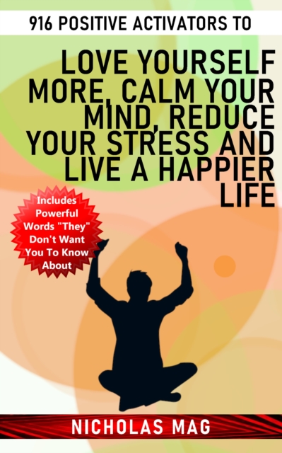 916 Positive Activators to Love Yourself More, Calm Your Mind, Reduce Your Stress and Live a Happier Life