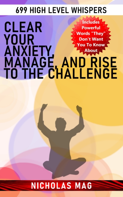 Clear your Anxiety, Manage, and Rise to the Challenge: 699 High Level Whispers