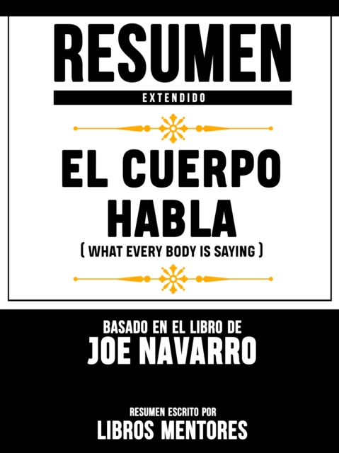 Resumen Extendido: El Cuerpo Habla (What Every Body Is Saying) - Basado En El Libro De Joe Navarro