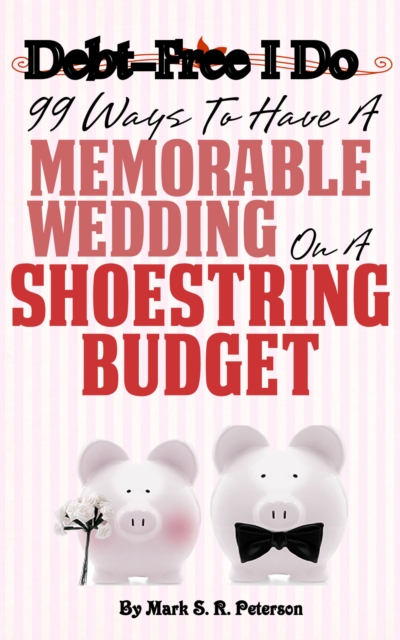 Debt-Free I Do: 99 Ways to Have a Memorable Wedding on a Shoestring Budget