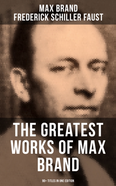 Greatest Works of Max Brand - 90+ Titles in One Edition