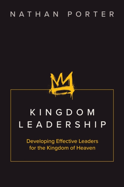 Kingdom Leadership: Developing Effective Leaders for the Kingdom of Heaven