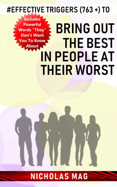 Effective Triggers (763 +) to Bring out the Best in People at Their Worst