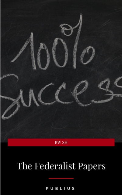 The Federalist Papers by Publius Unabridged 1787 Original Version