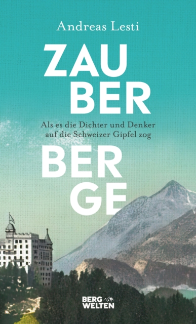 Zauberberge – Als es die Dichter und Denker auf die Schweizer Gipfel zog