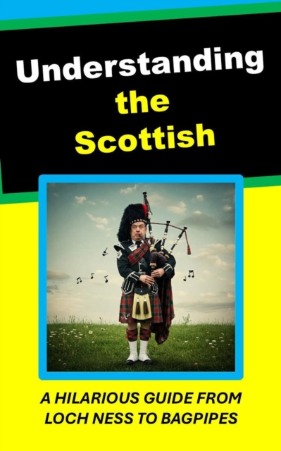 Understanding the Scottish. A Hilarious Guide From Loch Ness to Bagpipes