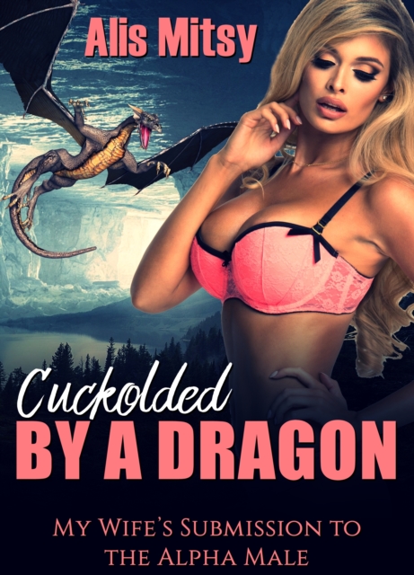 Cuckolded by a Dragon: My Wife's Submission to the Alpha Male