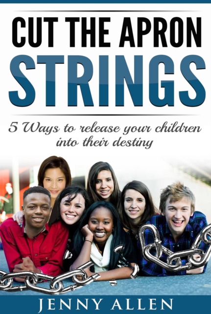Cut the Apron Strings:  5 Ways to point your children into their destiny