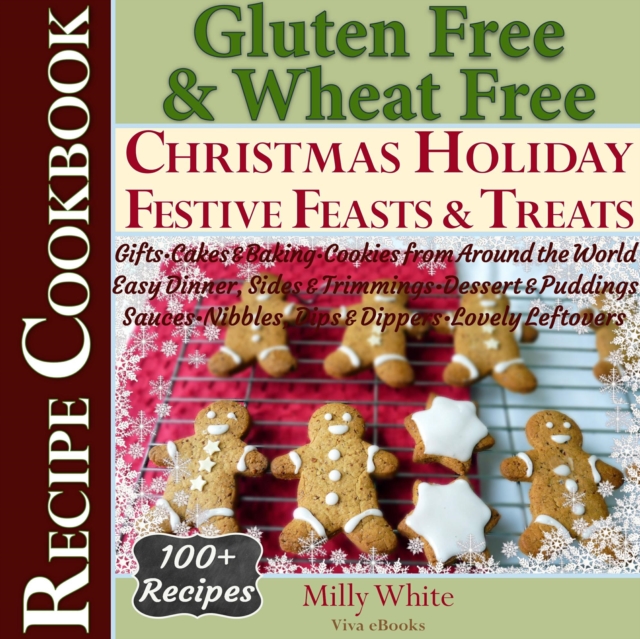 Gluten Free Christmas Holiday Festive Feasts & Treats 100+ Recipe Cookbook: Gifts, Cakes, Baking, Cookies from Around the World, Easy Dinner, Sides, Trimmings, Dessert, Puddings, Sauces, Nibbles, Dips