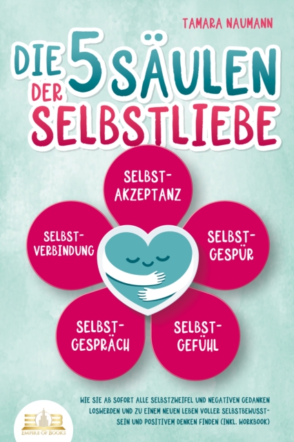 Die 5 Säulen der Selbstliebe: Wie Sie ab sofort alle Selbstzweifel und negativen Gedanken loswerden und zu einem neuen Leben voller Selbstbewusstsein und positivem Denken finden (inkl. Workbook)