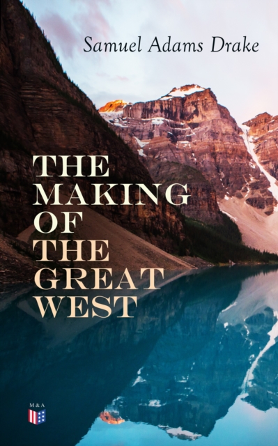 The Making of the Great West : Illustrated History of the American Frontier 1512-1883