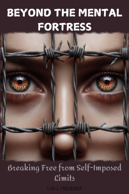 Beyond The Mental Fortress : Breaking Free from Self-Imposed Limits