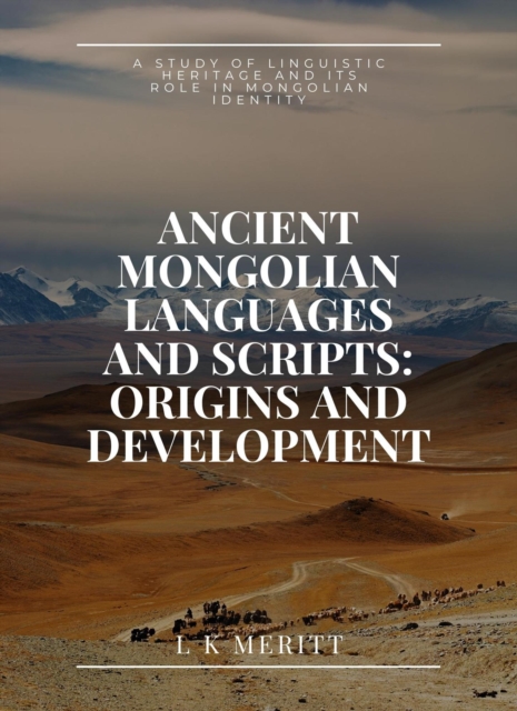Ancient Mongolian Languages and Scripts: Origins and Development: A Study of Linguistic Heritage and Its Role in Mongolian Identity