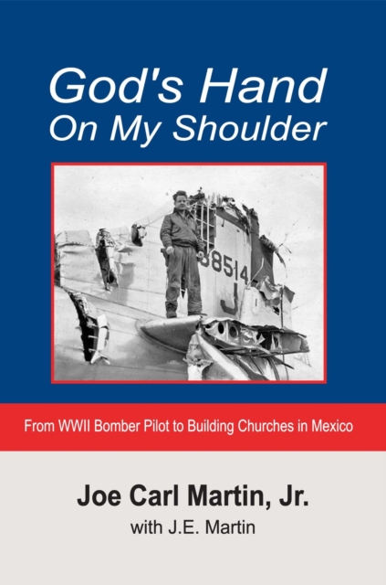 God's Hand on My Shoulder: WWII Bomber Pilot to Building Churches in Mexico
