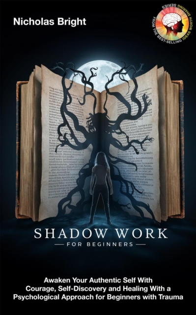 Shadow Work for Beginners: Awaken Your Authentic Self With Courage, Self-Discovery and Healing With a Psychological Approach for Beginners with Trauma