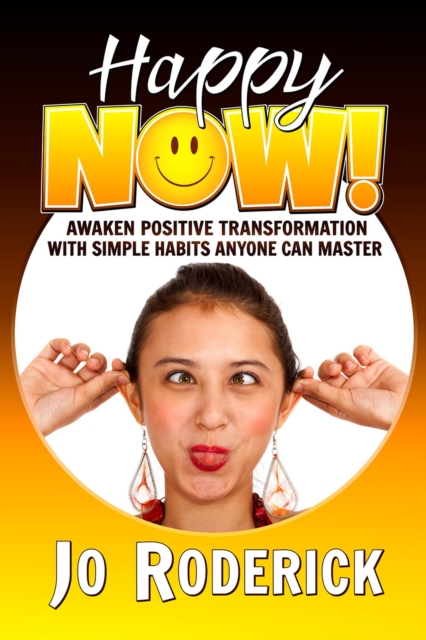 Happy Now!: Awaken Positive Transformation with Simple Habits Anyone Can Master.