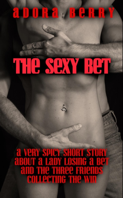 Sexy Bet - A Very Spicy Short Story about a Lady Losing a Bet and the Three Friends Collecting the Win