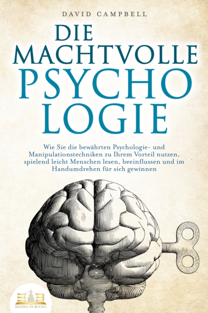 DIE MACHTVOLLE PSYCHOLOGIE: Wie Sie die bewahrten Psychologie- und Manipulationstechniken zu Ihrem Vorteil nutzen, spielend leicht Menschen lesen, beeinflussen und im Handumdrehen fur sich gewinnen