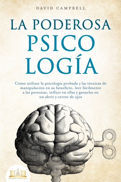 LA PODEROSA PSICOLOGÍA: Cómo utilizar la psicología probada y las técnicas de manipulación en su beneficio, leer fácilmente a las personas, influir en ellas y ganarlas en un abrir y cerrar de ojos