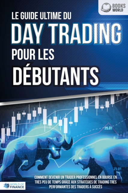 Le guide ultime du DAY TRADING POUR LES DÉBUTANTS: Comment devenir un trader professionnel en bourse en très peu de temps grâce aux stratégies de trading très performantes des traders à succès