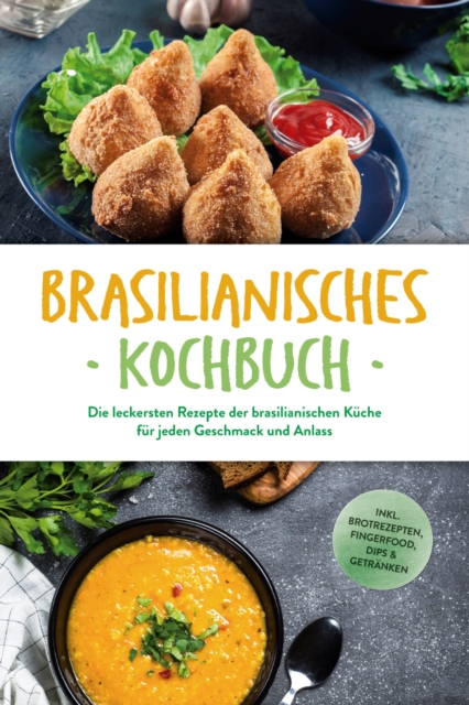 Brasilianisches Kochbuch: Die leckersten Rezepte der brasilianischen Kuche fur jeden Geschmack und Anlass - inkl. Brotrezepten, Fingerfood, Dips & Getranken