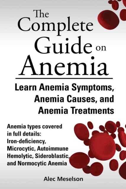 Complete Guide on Anemia: Learn Anemia Symptoms, Anemia Causes, and Anemia Treatments. Anemia types covered in full details: Iron-deficiency, Microcytic, Autoimmune Hemolytic, Sideroblastic, and Normocytic Anemia