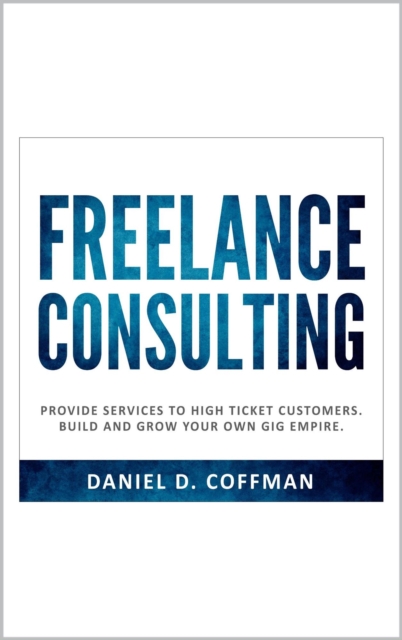Freelance Consulting: Provide Services to High Ticket Customers. Build and Grow Your own Gig Empire.