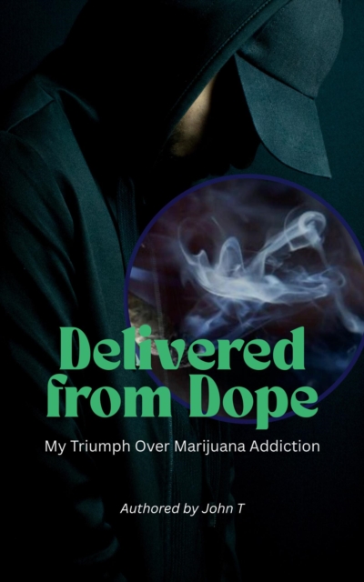 Delivered from Dope: My Triumph Over Marijuana Addiction