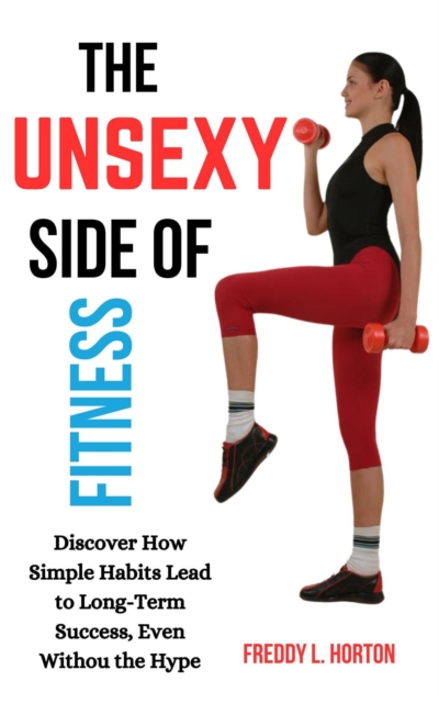 Unsexy Side of Fitness: Discover How Simple Habits Lead to Long-Term Success, Even Without the Hype