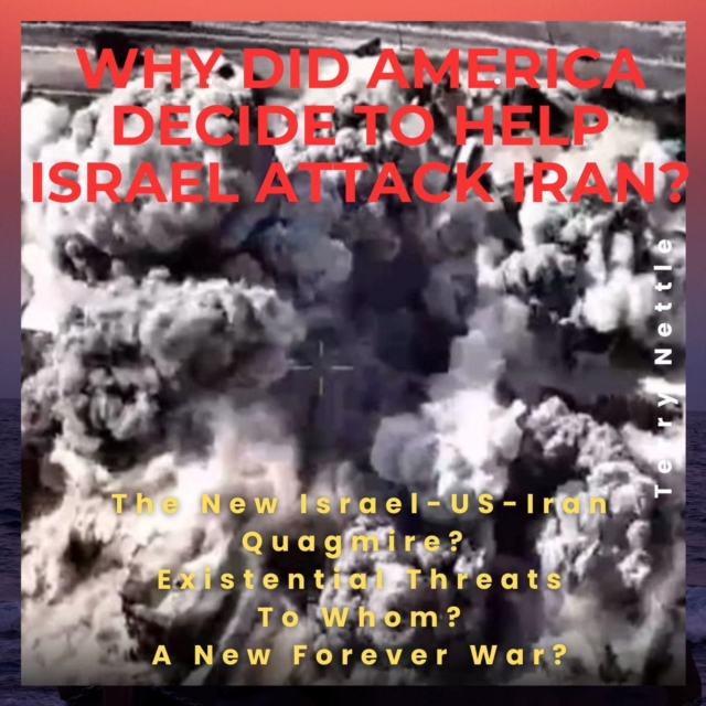 Why Did America Decide To Help Israel Attack Iran?: The New Israel-US-Iran Quagmire? Existential Threats To Whom? A New Forever War?