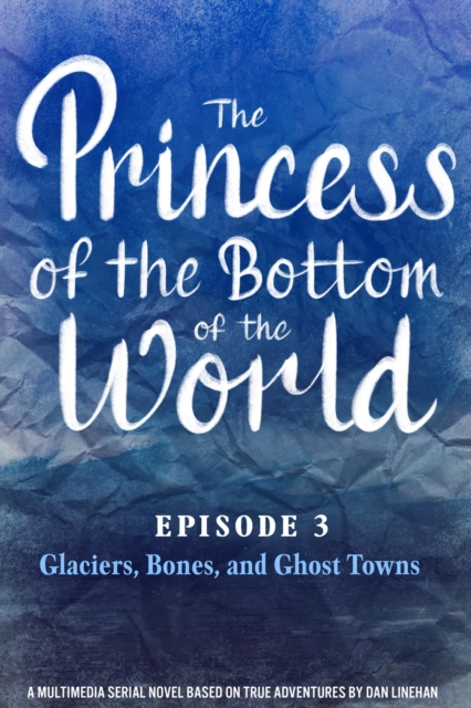Princess of the Bottom of the World (Episode 3): Glaciers, Bones, and Ghost Towns