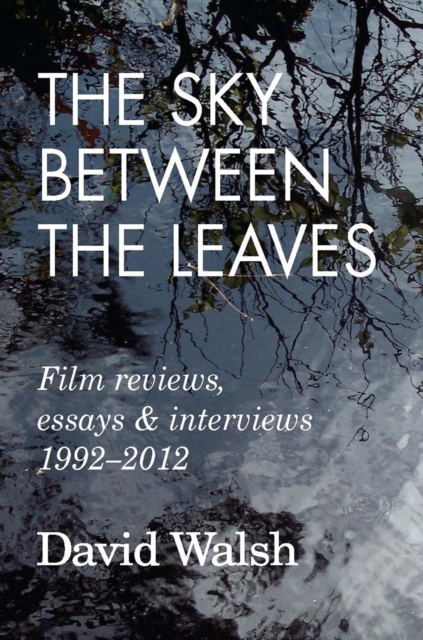 Sky Between the Leaves: Film Reviews, Essays and Interviews 1992 - 2012