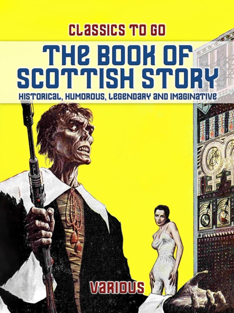 Book Of Scottish Story: Historical, Humorous, Legendary And Imaginative