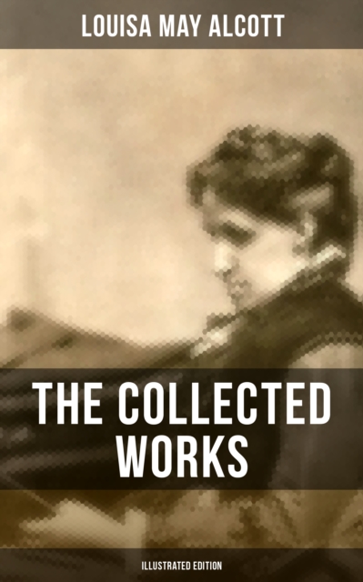 Collected Works of Louisa May Alcott (Illustrated Edition)