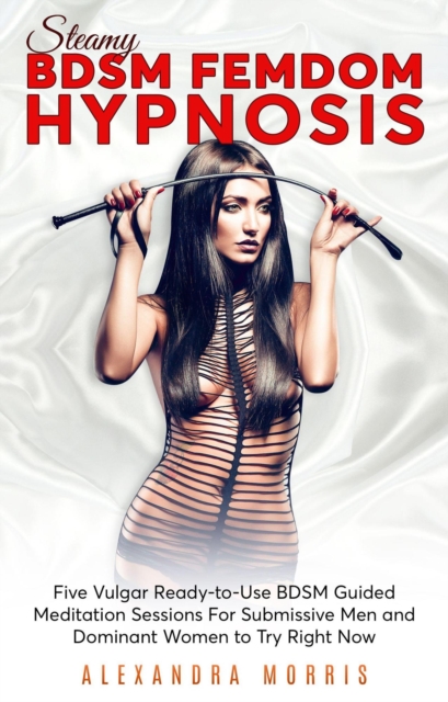 Steamy BDSM Femdom Hypnosis: Five Vulgar Ready-to-Use BDSM Guided Meditation Sessions For Submissive Men and Dominant Women to Try Right Now