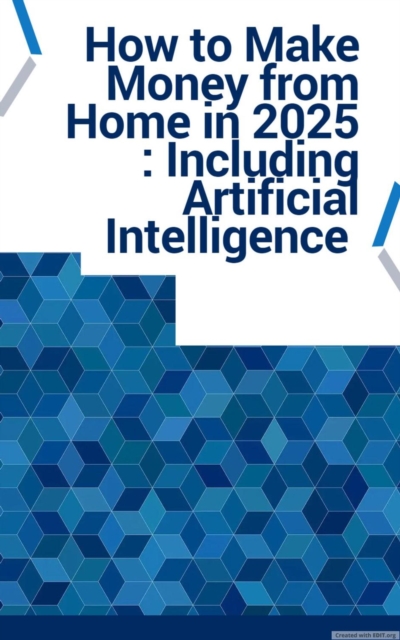 How to Make Money from Home in 2025 : Including Artificial Intelligence