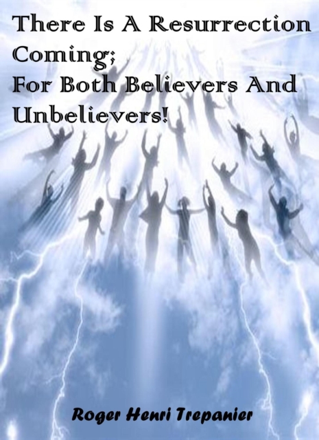 There Is A Resurrection Coming; For Both, Believers And Unbelievers!